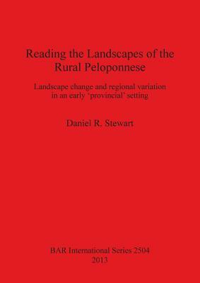 Reading the Landscapes of the Rural Peloponnese: Landscape change and regional variation in an early 'provincial' setting by Daniel Stewart