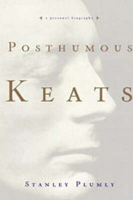 Posthumous Keats: A Personal Biography by Stanley Plumly