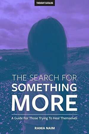 The Search For Something More: A Guide For Those Trying To Heal Themselves by Rania Naim