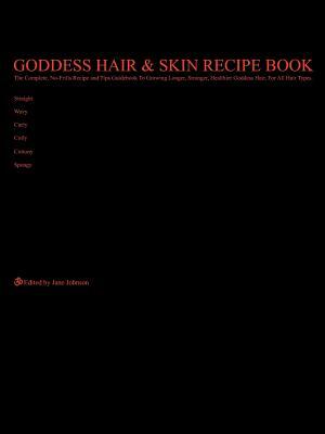 Goddess Hair and Skin Recipe Book: The Complete, No-Frills Recipe and Tips Guidebook to Growing Longer, Stronger, Healthier Goddess Hair, for All Hair by Jane Johnson