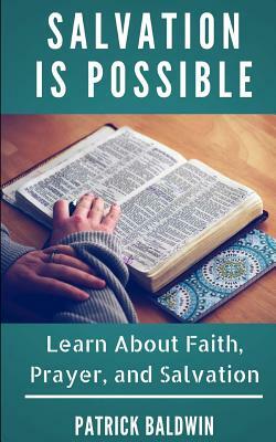 Salvation Is Possible: Learn about Faith, Prayer, and Salvation by Patrick Baldwin