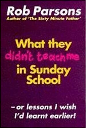 What They Didn't Teach Me In Sunday School by Rob Parsons