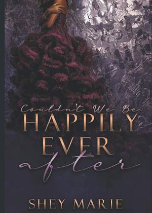 Couldn't We Be Happily Ever After by Shey Marie