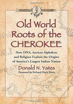 Old World Roots of the Cherokee: How DNA, Ancient Alphabets and Religion Explain the Origins of America's Largest Indian Nation by Donald N. Yates, Donald N. Yates, Cyclone Covey