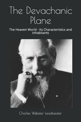 The Devachanic Plane: The Heaven World - Its Characteristics and Inhabitants by Charles Webster Leadbeater