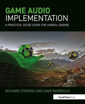 Game Audio Implementation: A Practical Guide Using the Unreal Engine by Dave Raybould, Richard Stevens