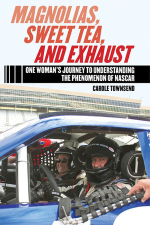 Magnolias, Sweet Tea, and Exhaust: One Woman?s Journey to Understanding the Phenomenon of NASCAR by Carole Townsend