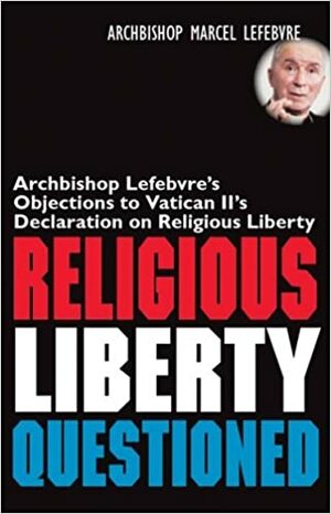 Religious Liberty Questioned by Bernard Tissier de Mallerais, Marcel Lefebvre