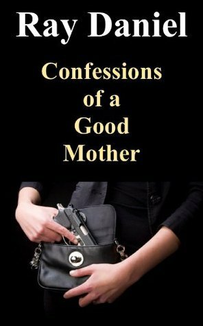 Confessions of a Good Mother by Ray Daniel