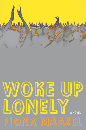 Woke Up Lonely: A Novel by Fiona Maazel