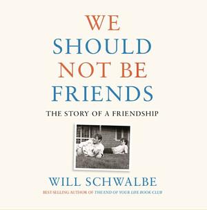 We Should Not Be Friends: The Story of a Friendship by Will Schwalbe