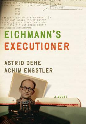 Eichmann's Executioner by Astrid Dehe, Achim Engstler