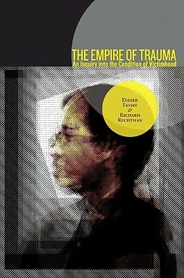 The Empire of Trauma: An Inquiry Into the Condition of Victimhood by Richard Rechtman, Rachel Gomme, Didier Fassin