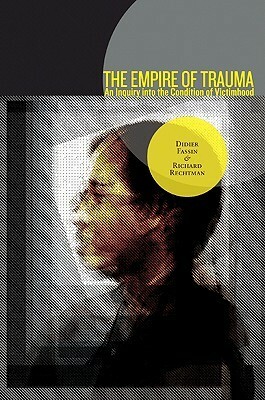 The Empire of Trauma: An Inquiry Into the Condition of Victimhood by Richard Rechtman, Rachel Gomme, Didier Fassin