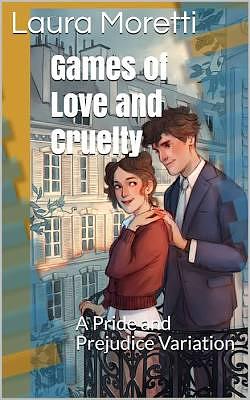 Games of Love and Cruelty: A Pride and Prejudice Variation by Laura Moretti