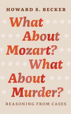 What about Mozart? What about Murder?: Reasoning from Cases by Howard S. Becker