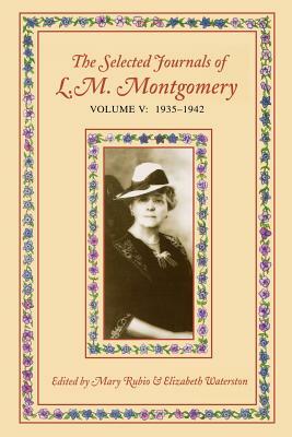 The Selected Journals of L.M. Montgomery, Volume V: 1935-1942 by L.M. Montgomery, Mary Henley Rubio, Elizabeth Hillman Waterston