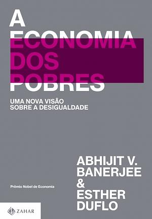 A economia dos pobres: Uma nova visão sobre a desigualdade by Abhijit V. Banerjee, Esther Duflo