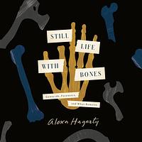 Still Life with Bones by Alexa Hagerty