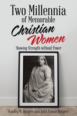 Two Millennia of Memorable Christian Women: Showing Strength Without Power by Stanley M. Burgess, Ruth Vassar Burgess