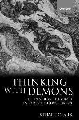 Thinking with Demons: The Idea of Witchcraft in Early Modern Europe by Stuart Clark