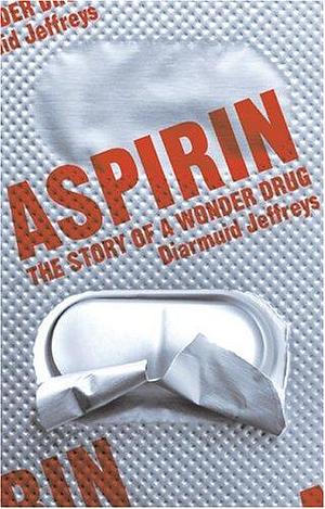 Aspirin : The Remarkable Story of a Wonderdrug by Diarmuid Jeffreys, Diarmuid Jeffreys