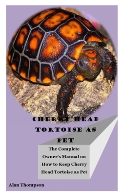 Cherry Head Tortoise as Pet: The complete owner's manual on how to keep cherry head tortoise as pet by Alan Thompson