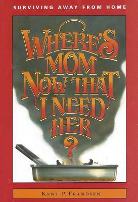 Where's Mom Now that I Need Her?: Surviving Away from Home by Kent P. Frandsen, Betty Rae Frandsen, Kathryn J. Frandsen