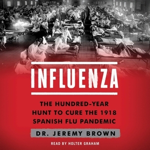 Influenza: The Hundred Year Hunt to Cure the Deadliest Disease in History by Jeremy Brown