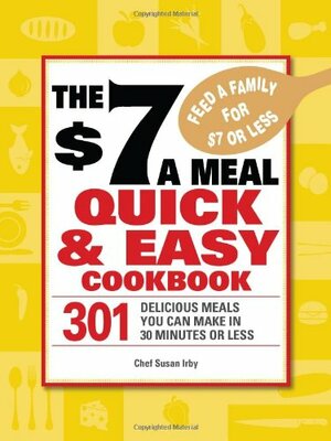 The $7 a Meal Quick and Easy Cookbook: 301 Delicious Meals You Can Make in 30 Minutes or Less by Susan Irby