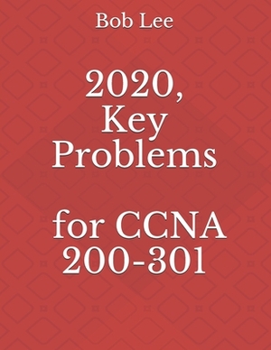 2020, Key Problems for CCNA 200-301 by Bob Lee