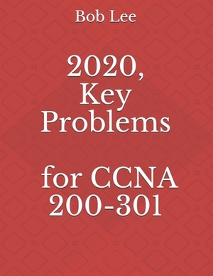 2020, Key Problems for CCNA 200-301 by Bob Lee