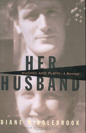 Her Husband: Hughes and Plath - A Marriage by Diane Wood Middlebrook