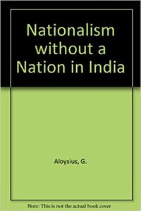 Nationalism Without A Nation In India by G. Aloysius