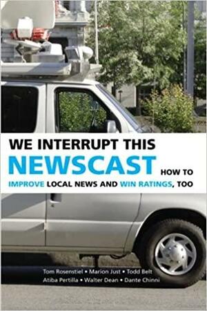 We Interrupt This Newscast: How to Improve Local News and Win Ratings, Too by Todd Belt, Marion Just, Tom Rosenstiel