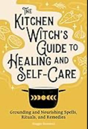 The Kitchen Witch's Guide to Healing and Self-Care: Grounding and Nourishing Spells, Rituals, and Remedies by Maggie Haseman