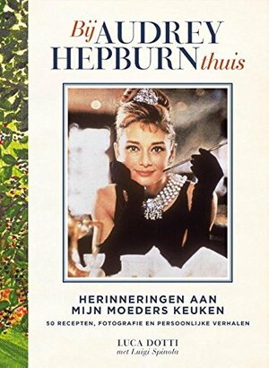 Bij Audrey Hepburn Thuis: Herinneringen aan mijn moeders keuken by Luca Dotti, Luigi Spinola