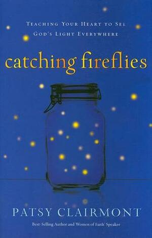 Catching Fireflies: Teaching Your Heart to See God's Light Everywhere by Patsy Clairmont