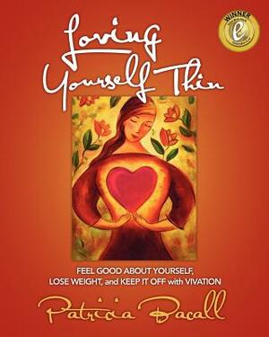 Loving Yourself Thin: Feel Good About Yourself, Lose Weight, and Keep it Off with Vivation by Patricia Bacall