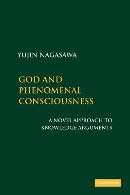 God and Phenomenal Consciousness: A Novel Approach to Knowledge Arguments by Yujin Nagasawa