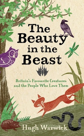 The Beauty in the Beast: Britain's Favourite Creatures and the People Who Love Them by Hugh Warwick