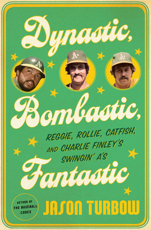 Dynastic, Bombastic, Fantastic: Reggie, Rollie, Catfish, and Charlie Finley's Swingin' A's by Jason Turbow