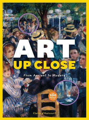 Art Up Close: From Ancient to Modern by Claire D'Harcourt