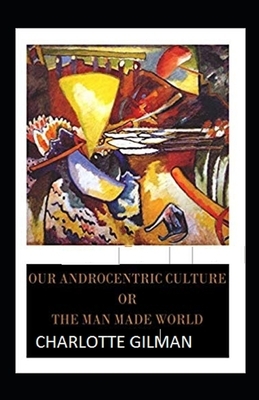 Our Androcentric Culture Or The Man-Made World Illustrated by Charlotte Gilman