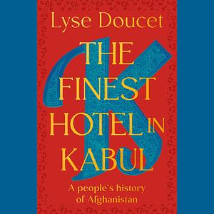 The Finest Hotel in Kabul: A People's History of Afghanistan by Lyse Doucet