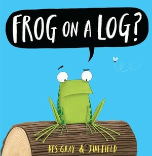 Frog on a Log? by Kes Gray, Jim Field