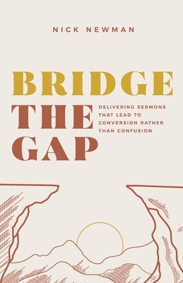 Bridge The Gap: Delivering sermons that lead to conversion rather than confusion by Nick Newman