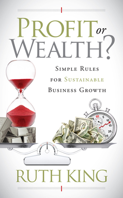 Profit or Wealth?: Simple Rules for Sustainable Business Growth by Ruth King