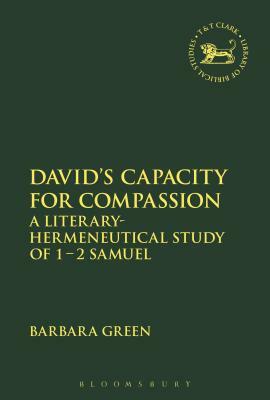 David's Capacity for Compassion: A Literary-Hermeneutical Study of 1 - 2 Samuel by Barbara Green