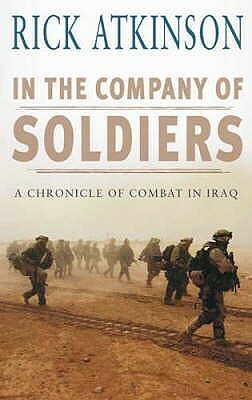 In The Company of Soldiers: A Chronicle of Combat In Iraq by Rick Atkinson